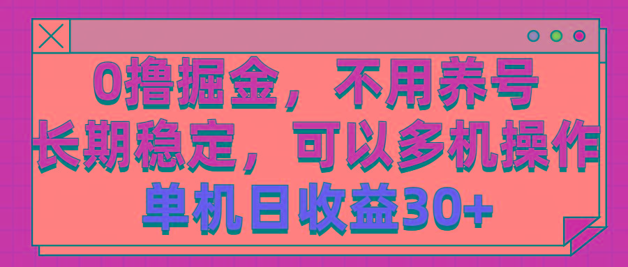 0撸掘金，不用养号，长期稳定，可以多机操作，单机日收益30+