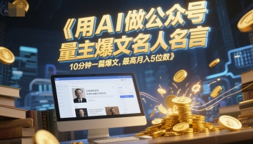 用AI做公众号流量主爆文名人名言，10分钟一篇爆文，最高月入5位数