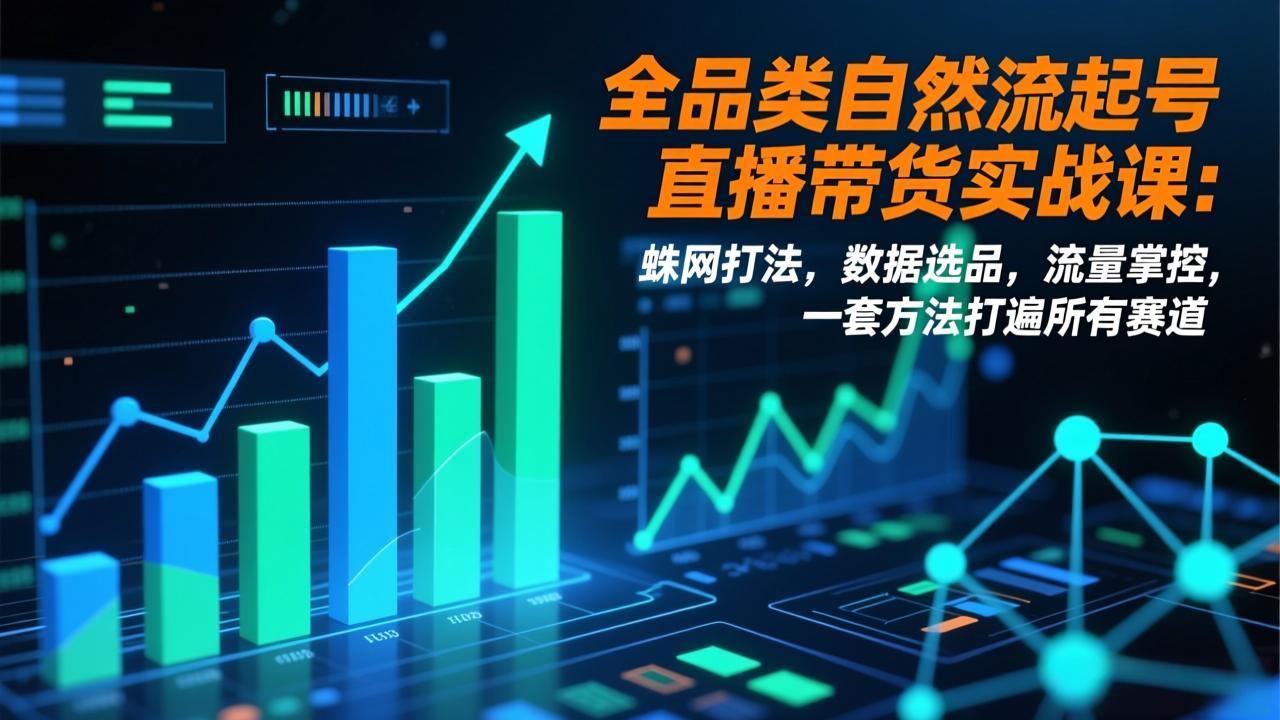 全品类自然流起号直播带货实战课：蛛网打法，数据选品，流量掌控，一套方法打遍所有赛道