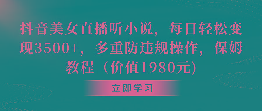 抖音美女直播听小说，每日轻松变现3500+，多重防违规操作，保姆教程(价…