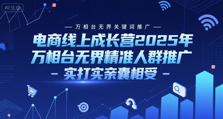 电商线上成长营2025年，万相台无界关键词推广-万相台无界精准人群推广-实打实亲囊相受