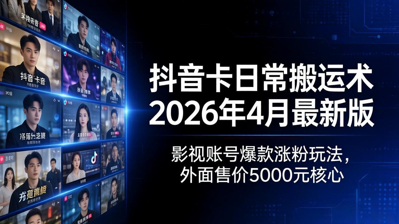 抖音卡日常搬运术2026年4月最新版：影视账号爆款涨粉玩法，外面售价5000元核心