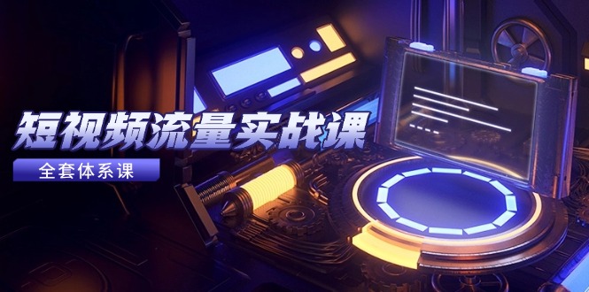 短视频流量实战课，从平台选择到内容变现，爆款公式与投放技巧