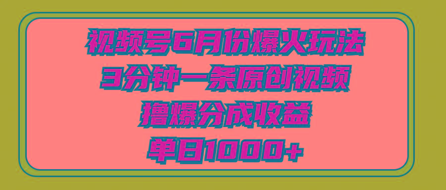 视频号6月份爆火玩法，3分钟一条原创视频，撸爆分成收益，单日1000+