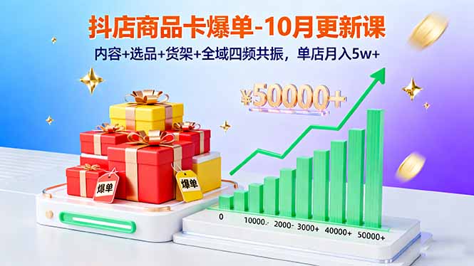 抖店商品卡爆单-10月新课：内容+选品+货架+全域四频共振，单店月入5w+