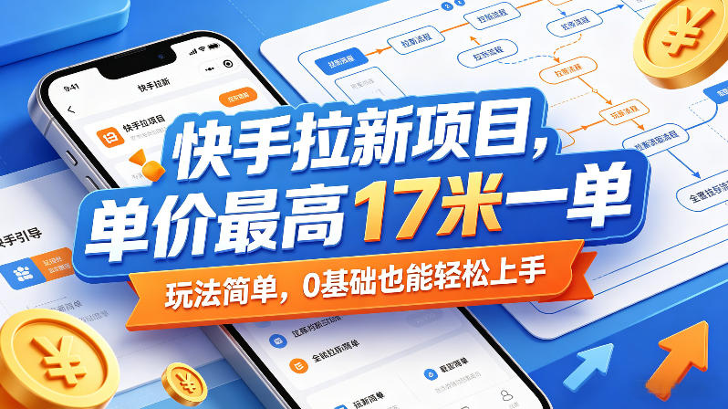 快手拉新项目，单价最高17米一单，玩法简单，0基础也能轻松上手(更新0517)