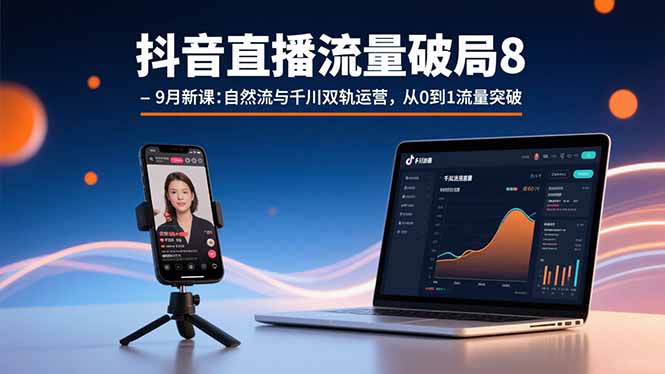 抖音直播流量破局8-9月新课：自然流与千川双轨运营，从0到1流量突破