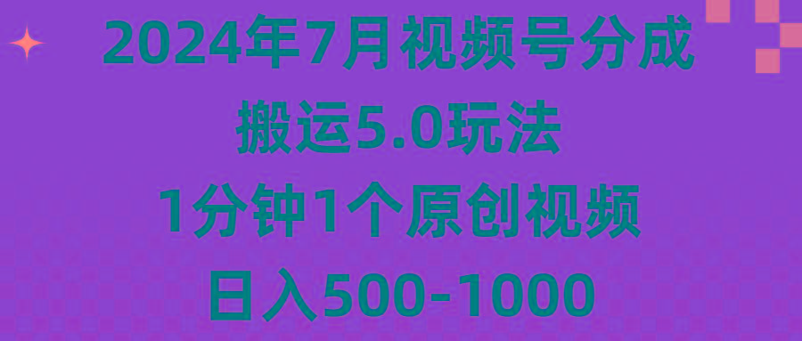 2024年7月视频号分成搬运5.0玩法，1分钟1个原创视频，日入500-1000