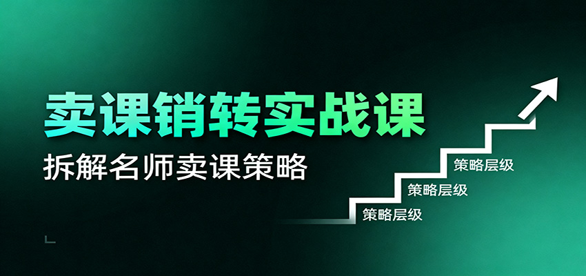 卖课销转实战课：卖课营销模型、销转公式、千万名师亿级卖课术