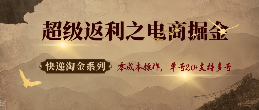 快递淘金系列；超级返利之电商掘金，零成本操作，单号20+支持多号