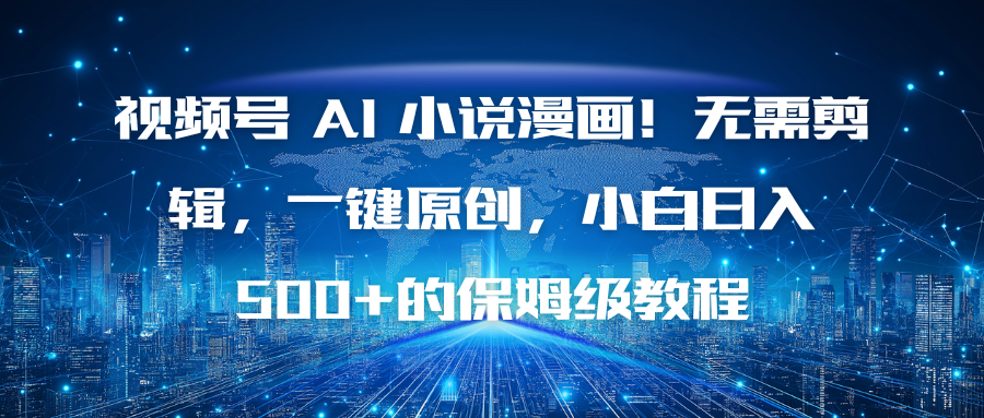 视频号 AI 小说漫画！无需剪辑，一键原创，小白日入500+的保姆级教程