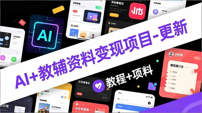 AI+教辅资料变现项目-更新；AI生成+原创混剪+小红书爆款运营，新手月入2万+教程+资料