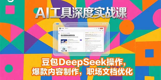 2025AI工具深度实战课，豆包DeepSeek操作，爆款内容制作，职场文档优化