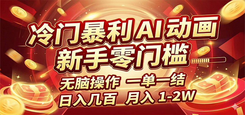 冷门暴利 AI 动画项目，新手无脑操作，一单一结，月入1-2W【附接单资源】