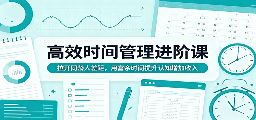 高效时间管理进阶课：拉开同龄人差距，用富余时间提升认知增加收入