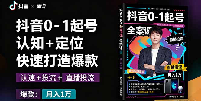 抖音0-1起号全案课：认知+定位+直播投流+快速打造爆款，月入10万+秘籍