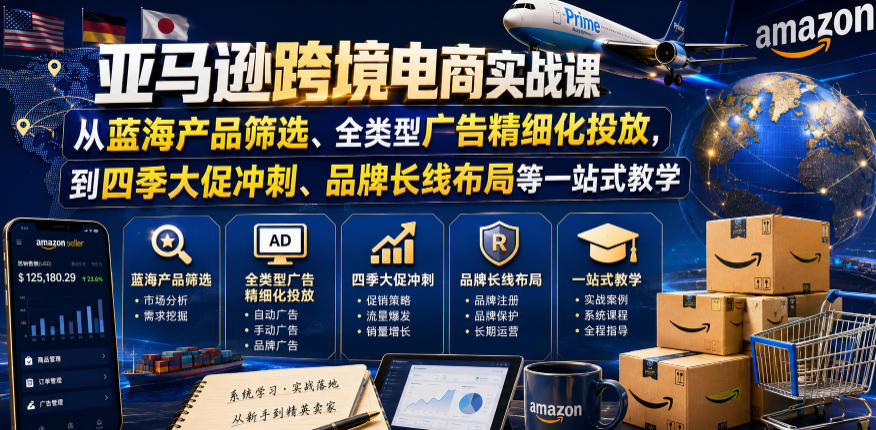 亚马逊跨境电商实战课，从蓝海产品筛选、全类型广告精细化投放，到四季大促冲刺、品牌长线布局等一站式教学(更新6月)