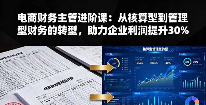 电商财务主管进阶课：从核算型到管理型财务的转型，助力企业利润提升30%