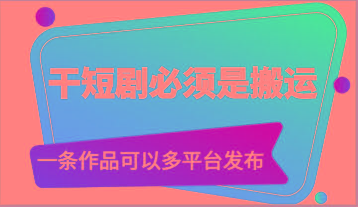 干短剧必须是搬运，一条作品可以多平台发布(附送软件)