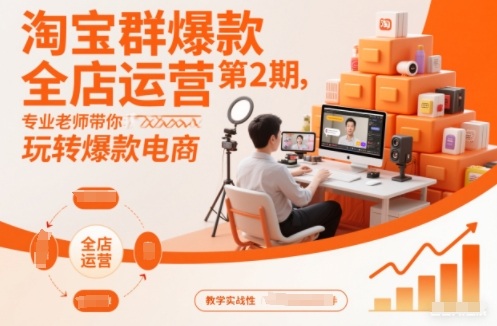 淘宝群爆款全店运营第2期，专业老师带你玩转爆款电商(更新)