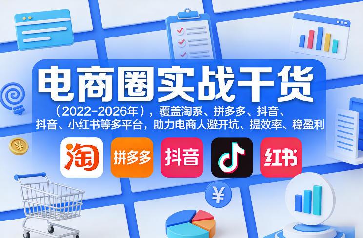 电商圈实战干货(2023-2026年)，覆盖淘系、拼多多、抖音、小红书等多平台，助力电商人避开坑、提效率、稳盈利(更新5月19日)